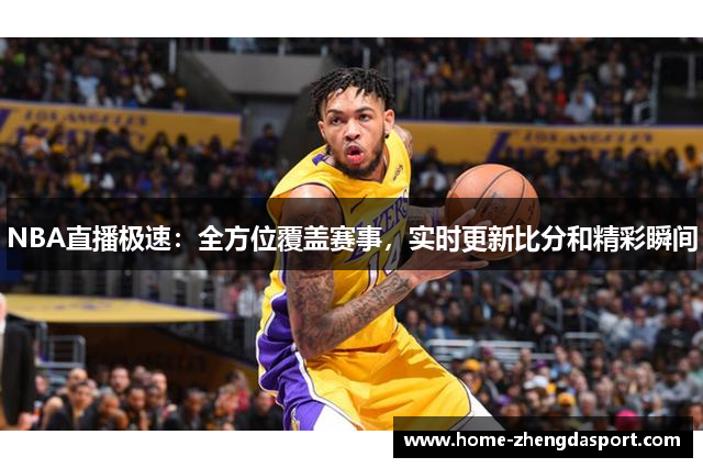 NBA直播极速：全方位覆盖赛事，实时更新比分和精彩瞬间