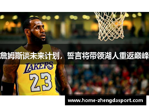 詹姆斯谈未来计划，誓言将带领湖人重返巅峰