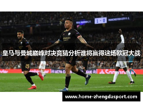 皇马与曼城巅峰对决竞猜分析谁将赢得这场欧冠大战
